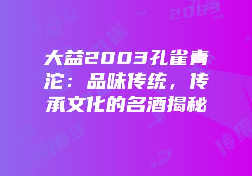 大益2003孔雀青沱：品味传统，传承文化的名酒揭秘