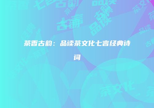 茶香古韵：品读茶文化七言经典诗词