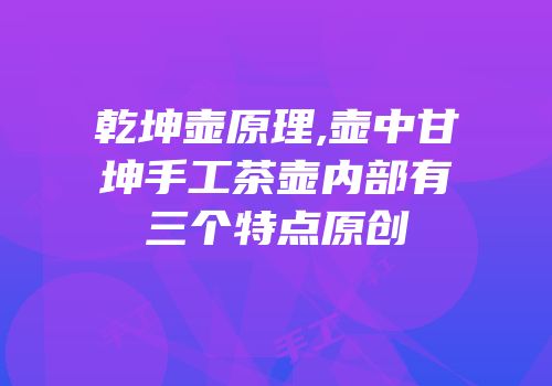 乾坤壶原理,壶中甘坤手工茶壶内部有三个特点原创