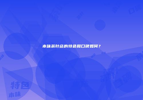 本味茶叶店的特色和口碑如何？