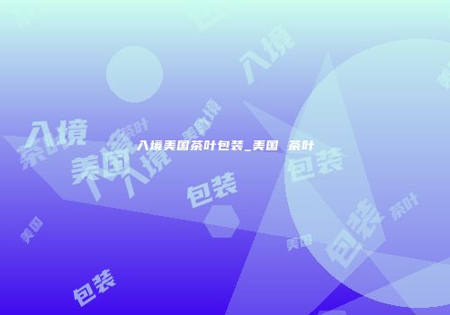 入境美国茶叶包装_美国 茶叶