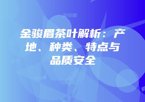 金骏眉茶叶解析：产地、种类、特点与品质安全