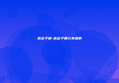 茶店子镇-茶店子哪儿有耍的