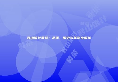 君山银针黄茶：品质、历史与鉴别全解析