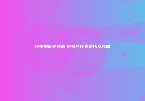 花茶的种类名称,花茶的种类图片及名称