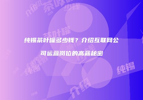 纯锡茶叶罐多少钱？介绍互联网公司运营岗位的高薪秘密