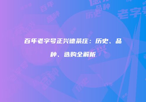 百年老字号正兴德茶庄：历史、品种、选购全解析