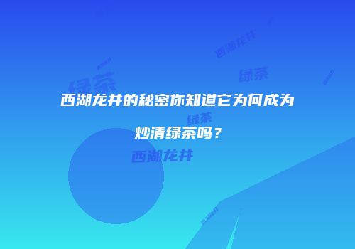西湖龙井的秘密你知道它为何成为炒清绿茶吗？