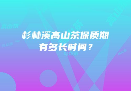 杉林溪高山茶保质期有多长时间？