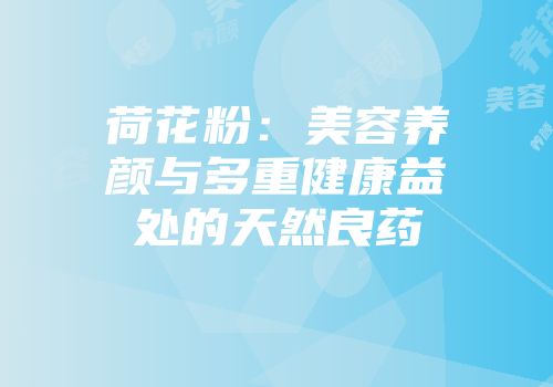 荷花粉：美容养颜与多重健康益处的天然良药