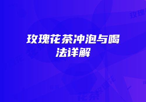 玫瑰花茶冲泡与喝法详解