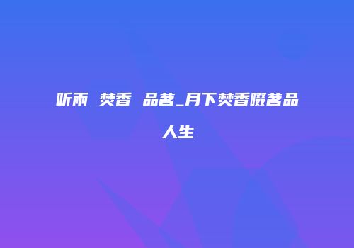 听雨 焚香 品茗_月下焚香啜茗品人生
