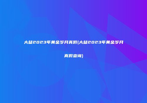 大益2023年黄金岁月真假(大益2023年黄金岁月真假查询)