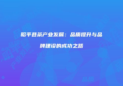 昭平县茶产业发展：品质提升与品牌建设的成功之路