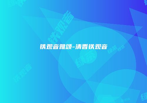 铁观音雅颂-清香铁观音