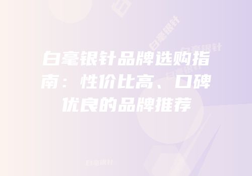 白毫银针品牌选购指南：性价比高、口碑优良的品牌推荐
