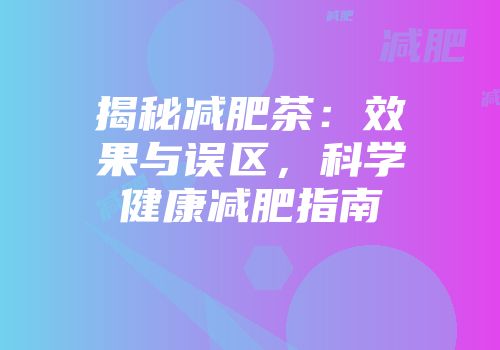 揭秘减肥茶：效果与误区，科学健康减肥指南