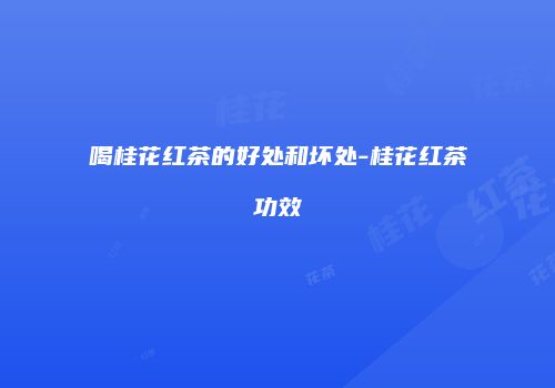 喝桂花红茶的好处和坏处-桂花红茶功效