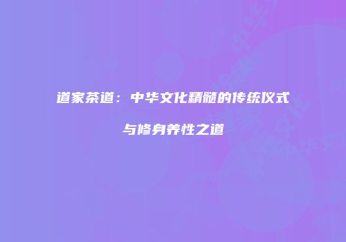 道家茶道：中华文化精髓的传统仪式与修身养性之道