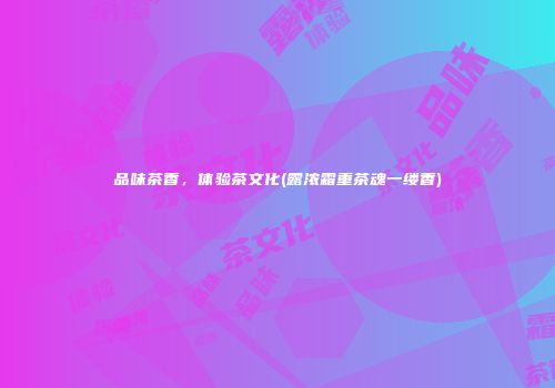 品味茶香，体验茶文化(露浓霜重茶魂一缕香)