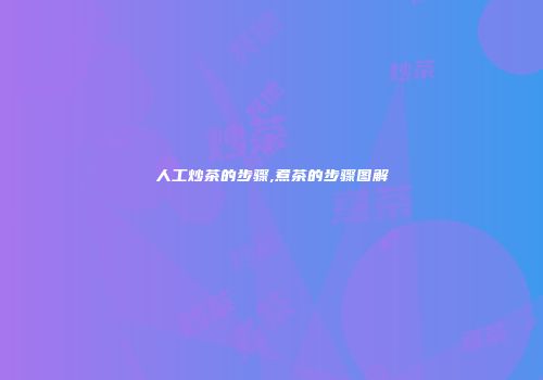 人工炒茶的步骤,煮茶的步骤图解