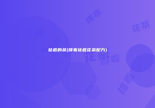 祛痘的茶(排毒祛痘花茶配方)