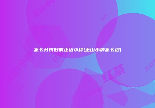 怎么分辨好的正山小种(正山小种怎么泡)