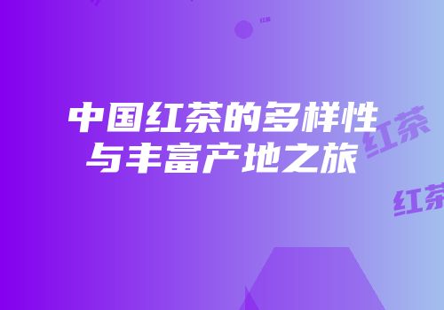 中国红茶的多样性与丰富产地之旅