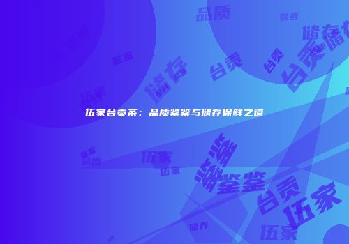 伍家台贡茶：品质鉴鉴与储存保鲜之道