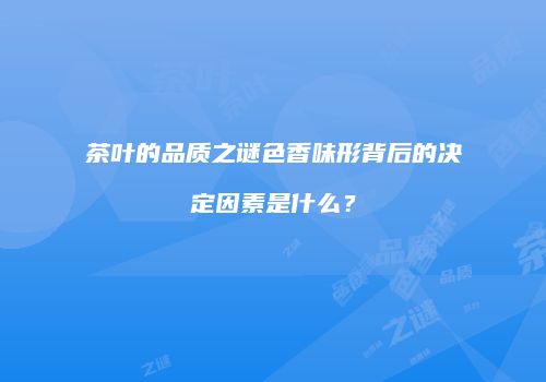 茶叶的品质之谜色香味形背后的决定因素是什么？