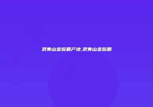 武夷山金骏眉产地,武夷山金骏眉