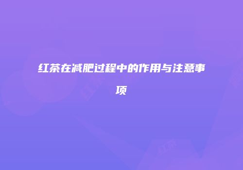 红茶在减肥过程中的作用与注意事项