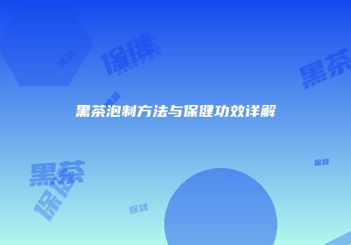 黑茶泡制方法与保健功效详解