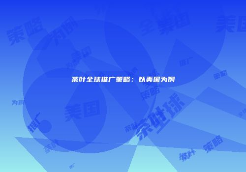 茶叶全球推广策略：以美国为例
