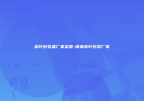 茶叶包装盒厂家定做-深圳茶叶包装厂家