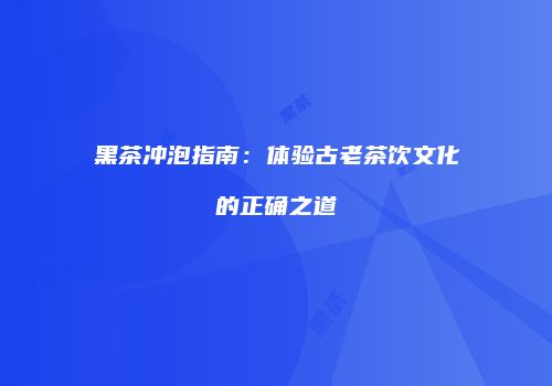 黑茶冲泡指南：体验古老茶饮文化的正确之道