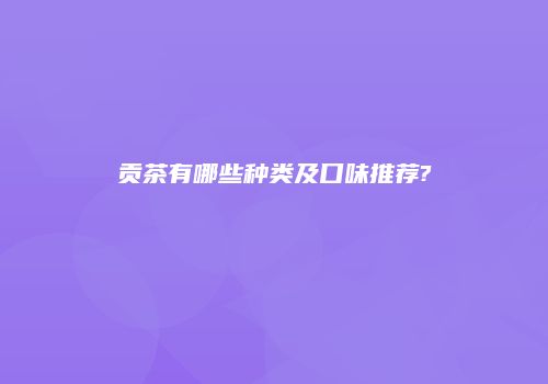贡茶有哪些种类及口味推荐?