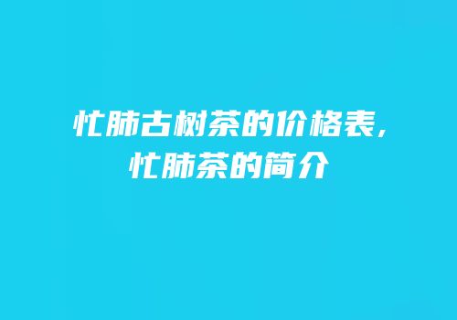 忙肺古树茶的价格表,忙肺茶的简介