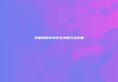 羊楼洞茶叶特性与冲泡方法详解