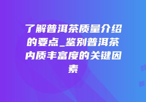了解普洱茶质量介绍的要点_鉴别普洱茶内质丰富度的关键因素