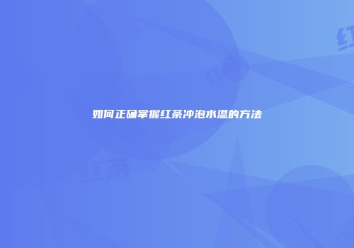 如何正确掌握红茶冲泡水温的方法