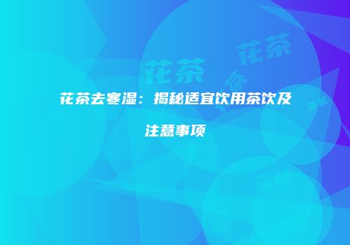 花茶去寒湿：揭秘适宜饮用茶饮及注意事项