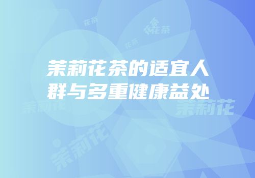 茉莉花茶的适宜人群与多重健康益处