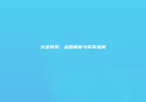 大金芽茶：品质解析与购买指南