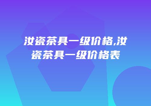 汝瓷茶具一级价格,汝瓷茶具一级价格表