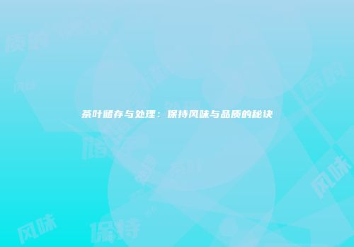 茶叶储存与处理：保持风味与品质的秘诀