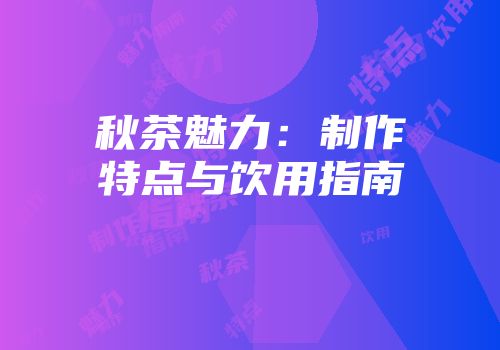 秋茶魅力：制作特点与饮用指南