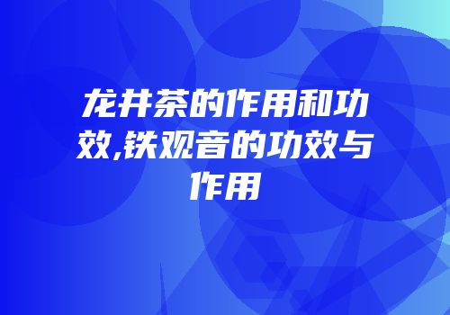 龙井茶的作用和功效,铁观音的功效与作用