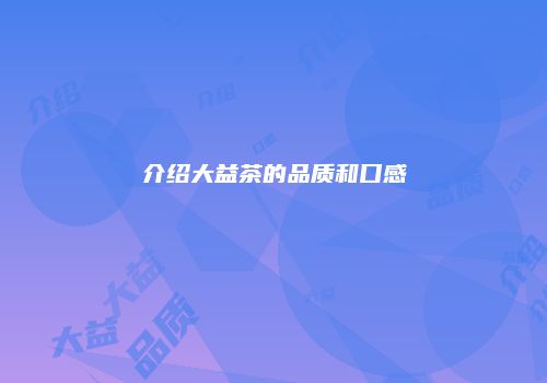 介绍大益茶的品质和口感