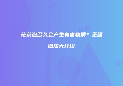 花茶泡多久会产生有害物质？正确泡法大介绍